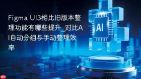 figma ui3相比旧版本整理功能有哪些提升_对比ai自动分组与手动整理效率