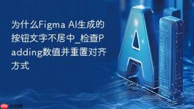 为什么figma ai生成的按钮文字不居中_检查padding数值并重置对齐方式