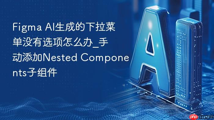 figma ai生成的下拉菜单没有选项怎么办_手动添加nested components子组件