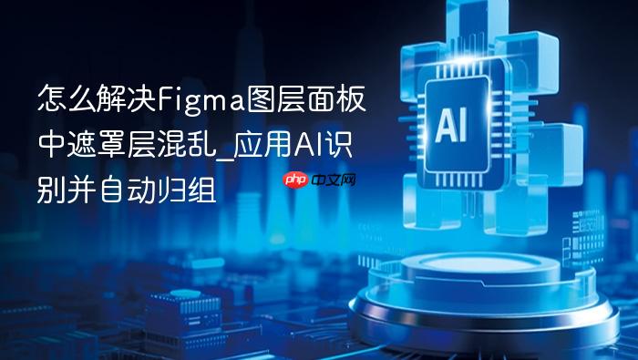 怎么解决figma图层面板中遮罩层混乱_应用ai识别并自动归组