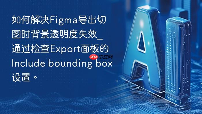 如何解决figma导出切图时背景透明度失效_通过检查export面板的include bounding box设置。