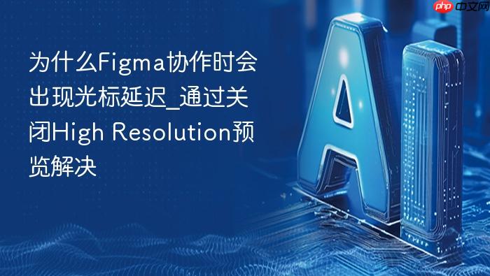 为什么figma协作时会出现光标延迟_通过关闭high resolution预览解决