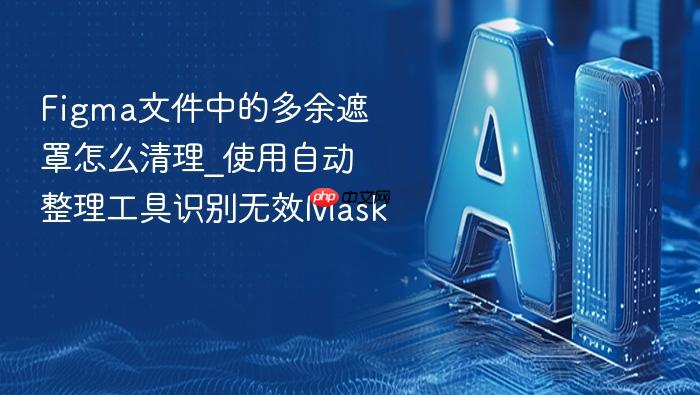 figma文件中的多余遮罩怎么清理_使用自动整理工具识别无效mask