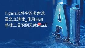 figma文件中的多余遮罩怎么清理_使用自动整理工具识别无效mask