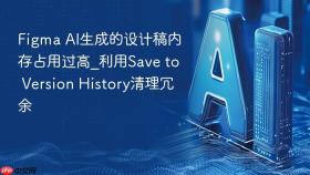 Figma AI生成的设计稿内存占用过高_利用Save to Version History清理冗余