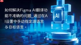 如何解决figma ai翻译功能不准确的问题_通过在ai设置中手动指定源语言与目标语言。