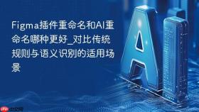 figma插件重命名和ai重命名哪种更好_对比传统规则与语义识别的适用场景