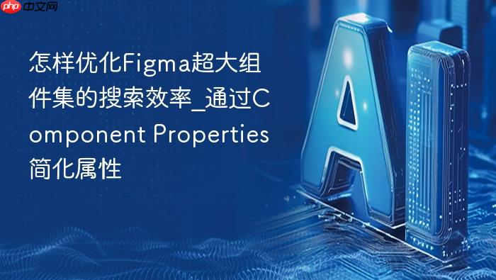 怎样优化figma超大组件集的搜索效率_通过component properties简化属性