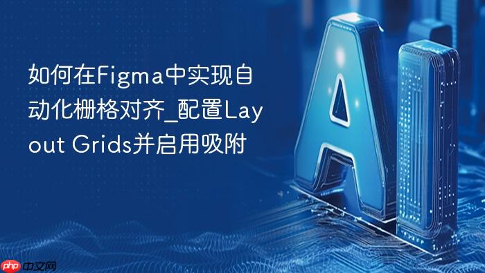 如何在figma中实现自动化栅格对齐_配置layout grids并启用吸附