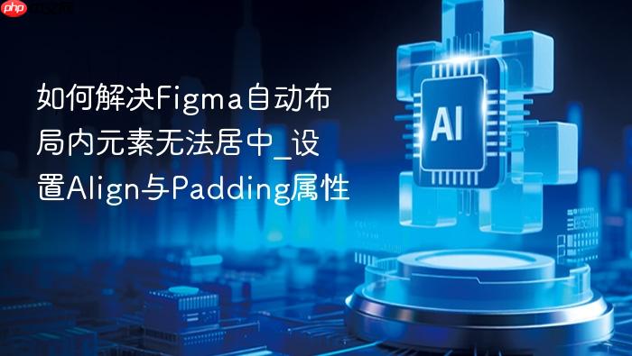 如何解决figma自动布局内元素无法居中_设置align与padding属性