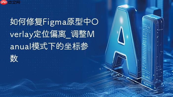 如何修复figma原型中overlay定位偏离_调整manual模式下的坐标参数
