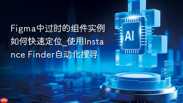 figma中过时的组件实例如何快速定位_使用instance finder自动化搜寻