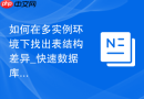 如何在多实例环境下找出表结构差异_快速数据库结构比对