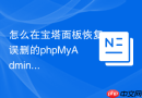 怎么在宝塔面板恢复误删的phpMyAdmin_重新安装与配置