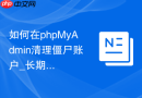如何在phpMyAdmin清理僵尸账户_长期未登录用户排查