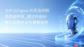 为什么figma ai无法识别我的组件库_通过开启ai索引权限并发布最新组件库。