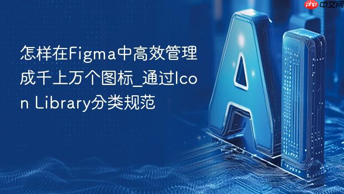 怎样在figma中高效管理成千上万个图标_通过icon library分类规范