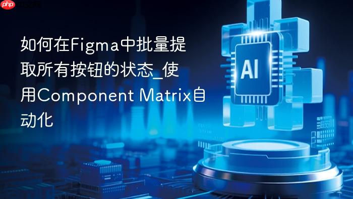 如何在figma中批量提取所有按钮的状态_使用component matrix自动化