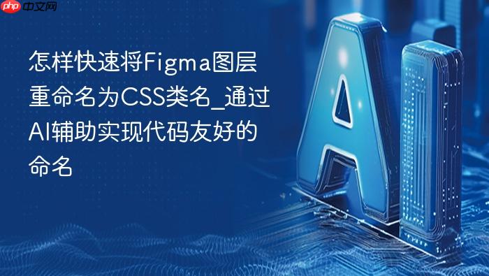 怎样快速将figma图层重命名为css类名_通过ai辅助实现代码友好的命名