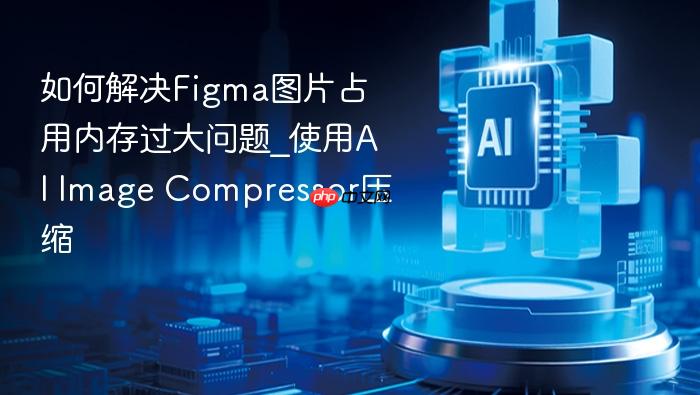 如何解决figma图片占用内存过大问题_使用ai image compressor压缩