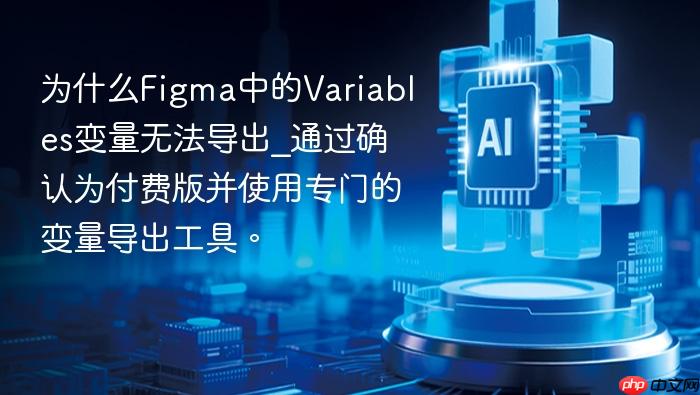 为什么figma中的variables变量无法导出_通过确认为付费版并使用专门的变量导出工具。
