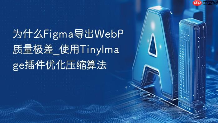 为什么figma导出webp质量极差_使用tinyimage插件优化压缩算法
