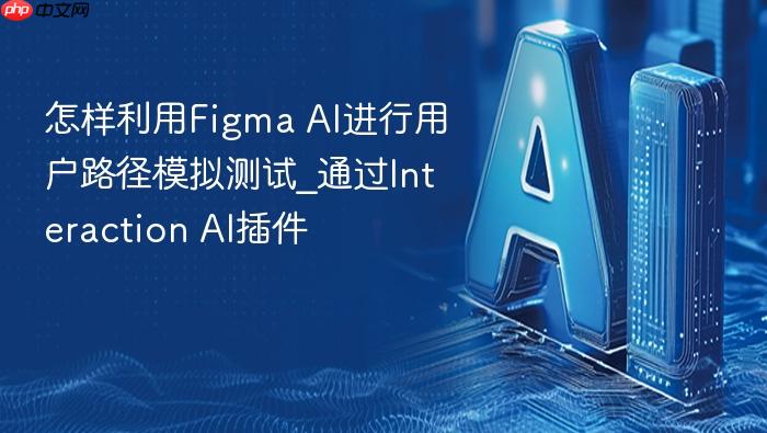 怎样利用figma ai进行用户路径模拟测试_通过interaction ai插件