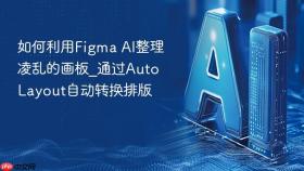 如何利用figma ai整理凌乱的画板_通过auto layout自动转换排版