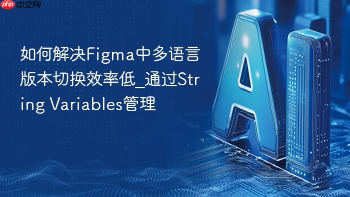如何解决figma中多语言版本切换效率低_通过string variables管理