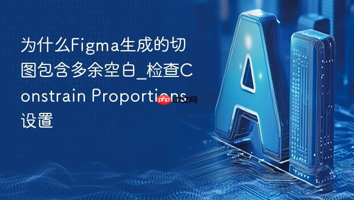 为什么figma生成的切图包含多余空白_检查constrain proportions设置
