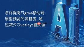 怎样提高figma移动端原型预览的流畅度_通过减少overlays叠加层