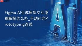 figma ai生成原型交互逻辑断裂怎么办_手动补充prototyping连线