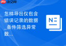 怎样导出仅包含错误记录的数据_条件筛选异常数据提取
