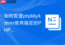 如何配置phpMyAdmin使用指定的PHP版本_多PHP环境下的FastCGI指向