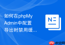 如何在phpMyAdmin中配置导出时禁用缓存_获取绝对实时的数据库快照