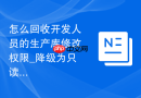 怎么回收开发人员的生产库修改权限_降级为只读账户
