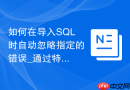 如何在导入SQL时自动忽略指定的错误_通过特定的配置文件或命令行参数实现忽略