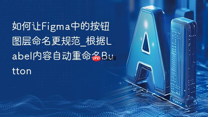 如何让figma中的按钮图层命名更规范_根据label内容自动重命名button