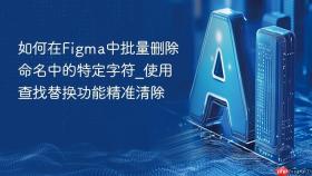 如何在figma中批量删除命名中的特定字符_使用查找替换功能精准清除