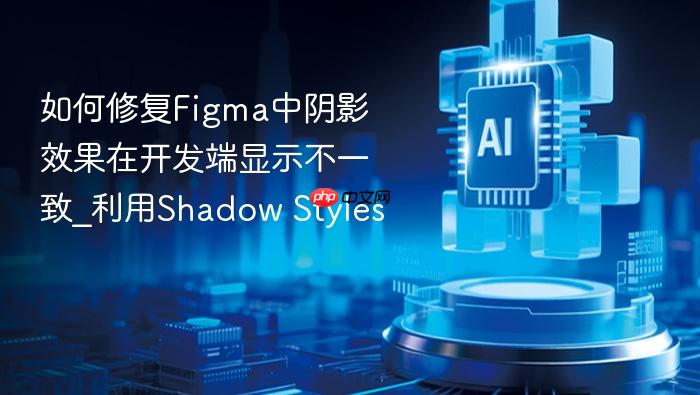 如何修复figma中阴影效果在开发端显示不一致_利用shadow styles
