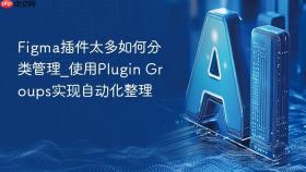 figma插件太多如何分类管理_使用plugin groups实现自动化整理