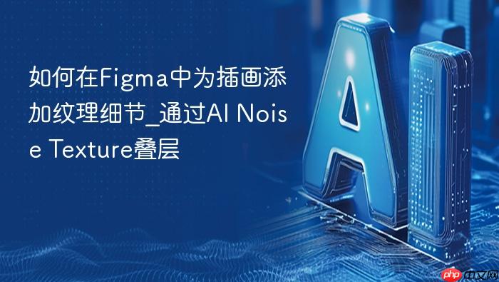 如何在figma中为插画添加纹理细节_通过ai noise texture叠层