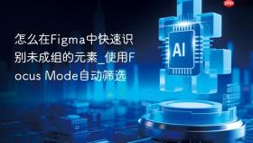 怎么在figma中快速识别未成组的元素_使用focus mode自动筛选