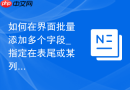 如何在界面批量添加多个字段_指定在表尾或某列后插入多列的快捷设定