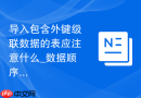 导入包含外键级联数据的表应注意什么_数据顺序与完整性