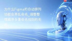 为什么figma的自动排列功能会弄乱命名_调整整理顺序与重命名规则的先后