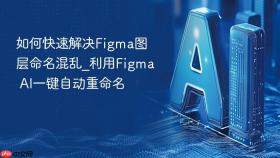 如何快速解决figma图层命名混乱_利用figma ai一键自动重命名