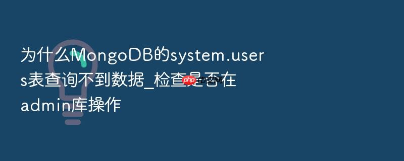 为什么mongodb的system.users表查询不到数据_检查是否在admin库操作