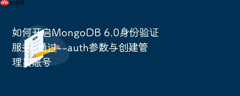 如何开启mongodb 6.0身份验证服务_通过--auth参数与创建管理员账号