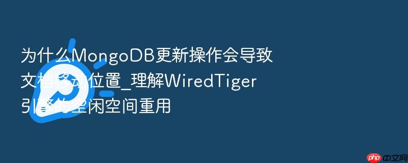 为什么mongodb更新操作会导致文档移动位置_理解wiredtiger引擎的空闲空间重用